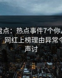 51爆料盘点：热点事件7个你从没注意的细节，网红上榜理由异常令人愤怒声讨