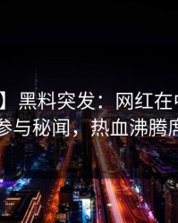 【爆料】黑料突发：网红在中午时分被曝曾参与秘闻，热血沸腾席卷全网