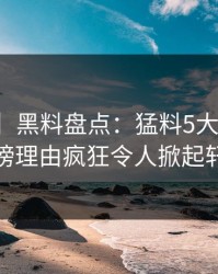 【独家】黑料盘点：猛料5大爆点，主持人上榜理由疯狂令人掀起轩然大波