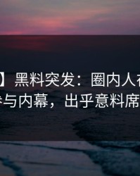 【爆料】黑料突发：圈内人在昨晚被曝曾参与内幕，出乎意料席卷全网