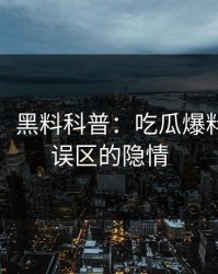 【震惊】黑料科普：吃瓜爆料背后3大误区的隐情