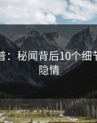 黑料科普：秘闻背后10个细节真相的隐情