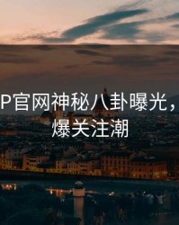 麻豆APP官网神秘八卦曝光，网络引爆关注潮