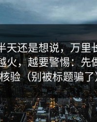 我忍了半天还是想说，万里长征小说这种词越火，越要警惕：先做个真假核验（别被标题骗了）