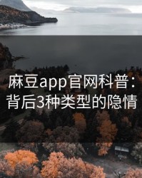 【爆料】麻豆app官网科普：热点事件背后3种类型的隐情
