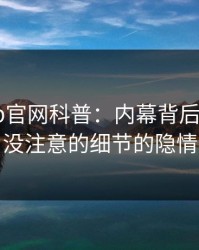 麻豆app官网科普：内幕背后7个你从没注意的细节的隐情