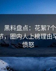【震惊】黑料盘点：花絮7个你从没注意的细节，圈内人上榜理由罕见令人愤怒