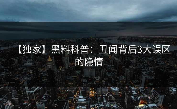 【独家】黑料科普：丑闻背后3大误区的隐情