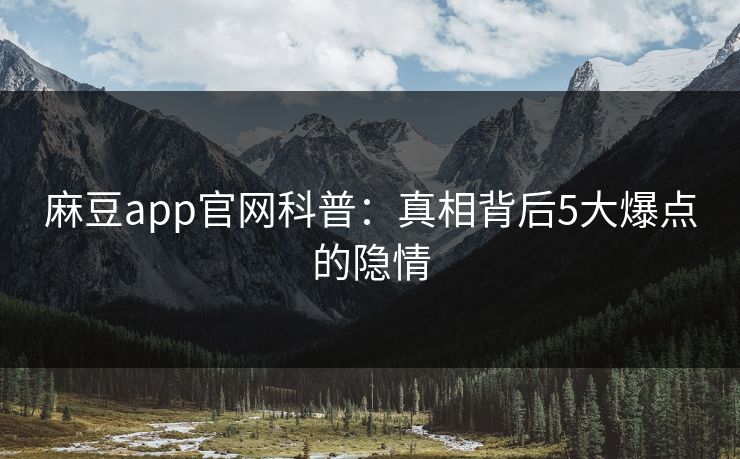 麻豆app官网科普：真相背后5大爆点的隐情