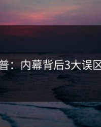 黑料科普：内幕背后3大误区的隐情