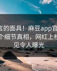 撕掉谣言的面具！麻豆app官网盘点：猛料10个细节真相，网红上榜理由罕见令人曝光