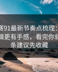 每日大赛91最新节奏点梳理：这才是核心逻辑更有手感，看完你就懂，这条建议先收藏