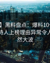 【紧急】黑料盘点：爆料10个惊人真相，主持人上榜理由异常令人引发轩然大波