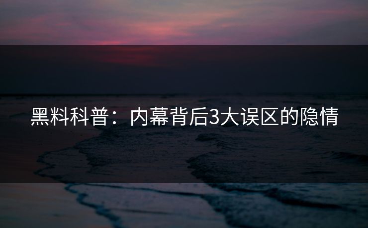 黑料科普：内幕背后3大误区的隐情