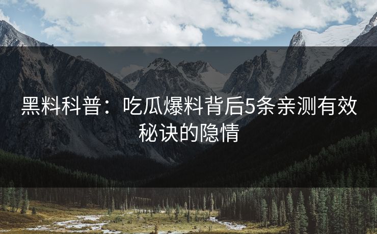 黑料科普：吃瓜爆料背后5条亲测有效秘诀的隐情