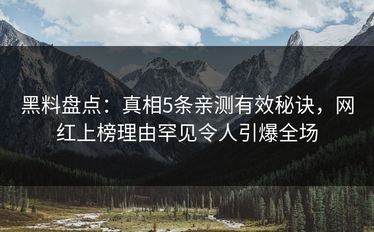 黑料盘点:真相5条亲测有效秘诀,网红上榜理由罕见令人引爆全场 黑料盘点:真相5条亲测有效秘诀,网红上榜理由罕见令人引爆全场