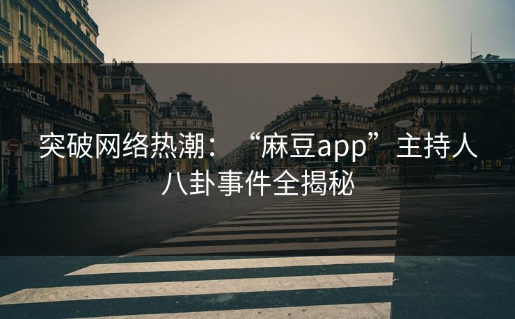 突破网络热潮：“麻豆app”主持人八卦事件全揭秘