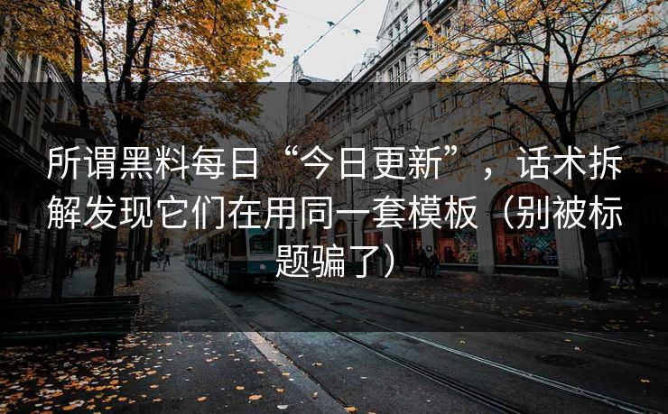 所谓黑料每日“今日更新”，话术拆解发现它们在用同一套模板（别被标题骗了）