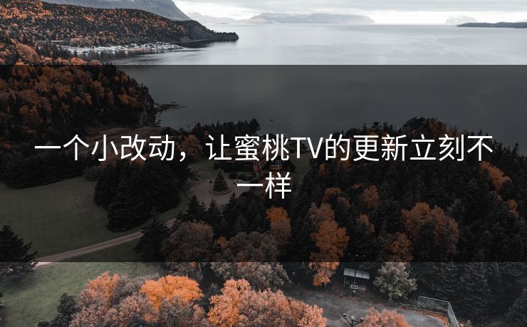 一个小改动，让蜜桃TV的更新立刻不一样